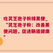 吃灵芝孢子粉排黑便_“灵芝孢子粉：改善黑便问题，促进肠道健康”