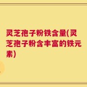 灵芝孢子粉铁含量(灵芝孢子粉含丰富的铁元素)