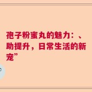 孢子粉蜜丸的魅力：、助提升，日常生活的新宠”