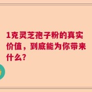 1克灵芝孢子粉的真实价值，到底能为你带来什么？