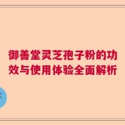御善堂灵芝孢子粉的功效与使用体验全面解析