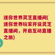 迷你世界灵芝直播间(迷你世界玩家开设灵芝直播间，开启互动直播之旅)