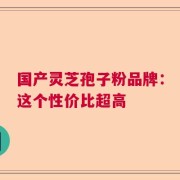 国产灵芝孢子粉品牌：这个性价比超高