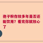 孢子粉存放多年是否还能饮用？看完你就放心了