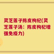 灵芝莲子陈皮枸杞(灵芝莲子汤：陈皮枸杞增强免疫力)
