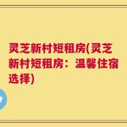 灵芝新村短租房(灵芝新村短租房：温馨住宿选择)
