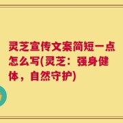 灵芝宣传文案简短一点怎么写(灵芝：强身健体，自然守护)