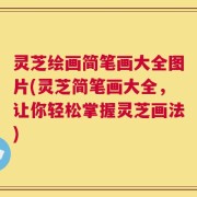 灵芝绘画简笔画大全图片(灵芝简笔画大全，让你轻松掌握灵芝画法)