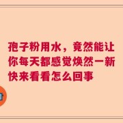 孢子粉用水，竟然能让你每天都感觉焕然一新快来看看怎么回事