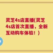 灵芝4s店直播(灵芝4s店首次直播，全新互动购车体验！)