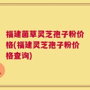 福建菌草灵芝孢子粉价格(福建灵芝孢子粉价格查询)
