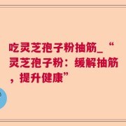 吃灵芝孢子粉抽筋_“灵芝孢子粉：缓解抽筋，提升健康”