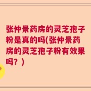 张仲景药房的灵芝孢子粉是真的吗(张仲景药房的灵芝孢子粉有效果吗？)