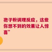 孢子粉调理反应，这些你想不到的效果让人惊喜”