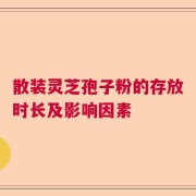 散装灵芝孢子粉的存放时长及影响因素