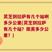 灵芝到拉萨有几个站啊多少公里(灵芝到拉萨有几个站？距离多少公里？)