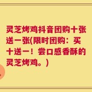 灵芝烤鸡抖音团购十张送一张(限时团购：买十送一！尝口感香酥的灵芝烤鸡。)