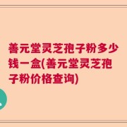 善元堂灵芝孢子粉多少钱一盒(善元堂灵芝孢子粉价格查询)