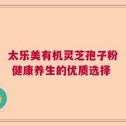 太乐美有机灵芝孢子粉 健康养生的优质选择