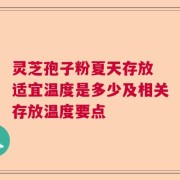 灵芝孢子粉夏天存放 适宜温度是多少及相关存放温度要点