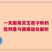 一天服用灵芝孢子粉的佳剂量与健康益处解析