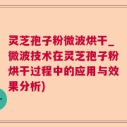 灵芝孢子粉微波烘干_微波技术在灵芝孢子粉烘干过程中的应用与效果分析)