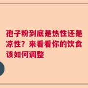 孢子粉到底是热性还是凉性？来看看你的饮食该如何调整