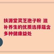 扶源堂灵芝孢子粉 滋补养生的优质选择蕴含多种健康益处