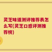 灵芝味道测评推荐表怎么写(灵芝口感评测推荐榜)