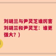 刘胡兰与尹灵芝谁厉害刘胡兰和尹灵芝：谁更强大？)