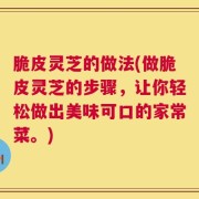 脆皮灵芝的做法(做脆皮灵芝的步骤，让你轻松做出美味可口的家常菜。)