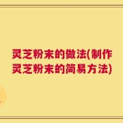 灵芝粉末的做法(制作灵芝粉末的简易方法)