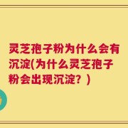 灵芝孢子粉为什么会有沉淀(为什么灵芝孢子粉会出现沉淀？)