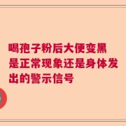 喝孢子粉后大便变黑 是正常现象还是身体发出的警示信号
