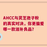 AHCC与灵芝孢子粉的真实对决，你更偏爱哪一款滋补良品？