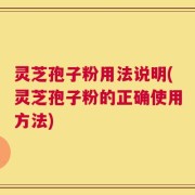 灵芝孢子粉用法说明(灵芝孢子粉的正确使用方法)