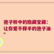 孢子粉中的隐藏宝藏：让你爱不释手的孢子油”