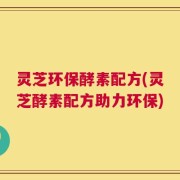 灵芝环保酵素配方(灵芝酵素配方助力环保)