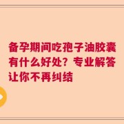 备孕期间吃孢子油胶囊有什么好处？专业解答让你不再纠结