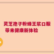 灵芝孢子粉蜂王浆口服 带来健康新体验