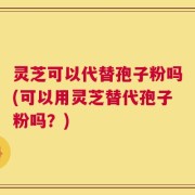 灵芝可以代替孢子粉吗(可以用灵芝替代孢子粉吗？)