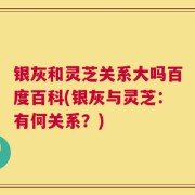 银灰和灵芝关系大吗百度百科(银灰与灵芝：有何关系？)
