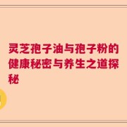 灵芝孢子油与孢子粉的健康秘密与养生之道探秘