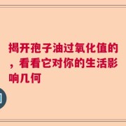 揭开孢子油过氧化值的，看看它对你的生活影响几何