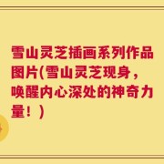 雪山灵芝插画系列作品图片(雪山灵芝现身，唤醒内心深处的神奇力量！)