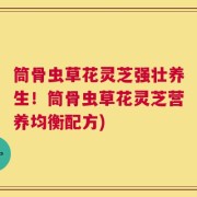 筒骨虫草花灵芝强壮养生！筒骨虫草花灵芝营养均衡配方)