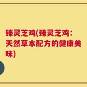 臻灵芝鸡(臻灵芝鸡：天然草本配方的健康美味)