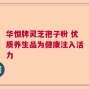 华恒牌灵芝孢子粉 优质养生品为健康注入活力
