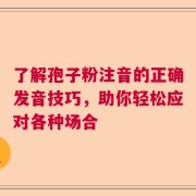 了解孢子粉注音的正确发音技巧，助你轻松应对各种场合