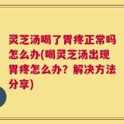 灵芝汤喝了胃疼正常吗怎么办(喝灵芝汤出现胃疼怎么办？解决方法分享)